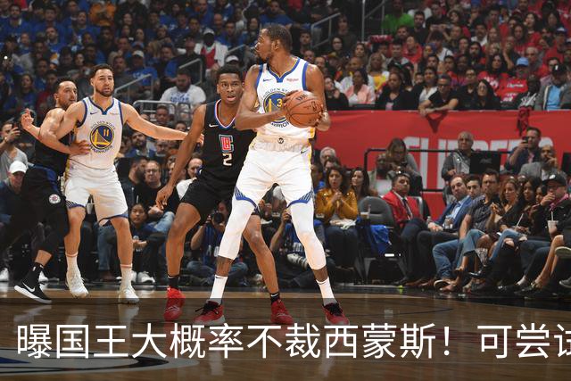 曝国王大概率不裁西蒙斯!可尝试交易他的合同 仍有空间再签一人